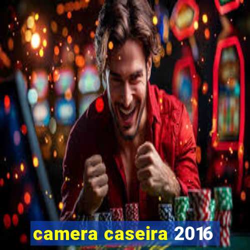 camera caseira 2016